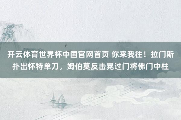 开云体育世界杯中国官网首页 你来我往!拉门斯扑出怀特单刀,姆伯莫反击晃过门将佛门中柱