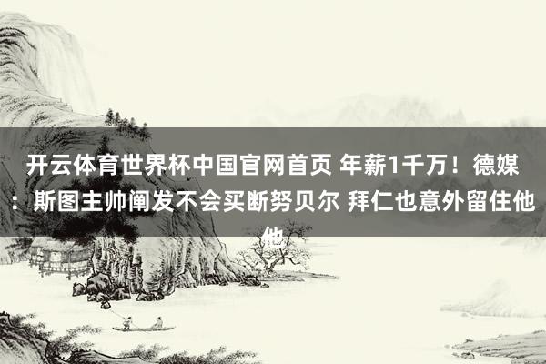开云体育世界杯中国官网首页 年薪1千万!德媒:斯图主帅阐发不会买断努贝尔 拜仁也意外留住他