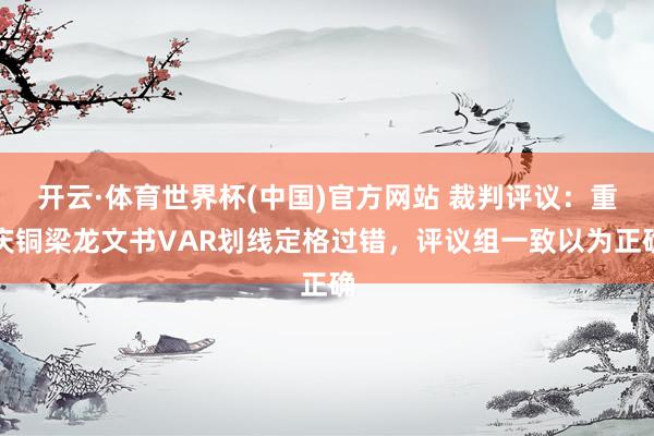 开云·体育世界杯(中国)官方网站 裁判评议:重庆铜梁龙文书VAR划线定格过错,评议组一致以为正确