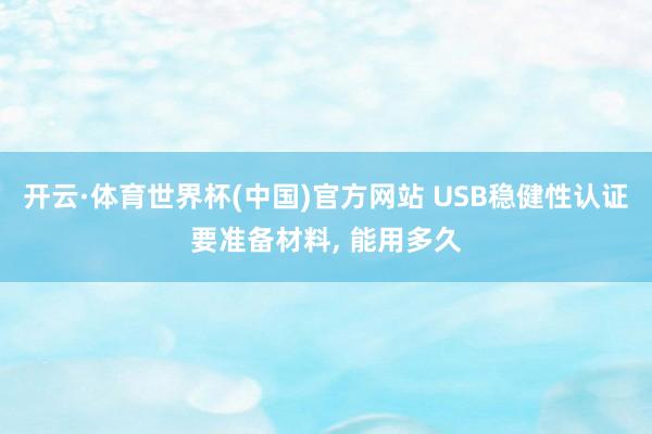 开云·体育世界杯(中国)官方网站 USB稳健性认证要准备材料, 能用多久