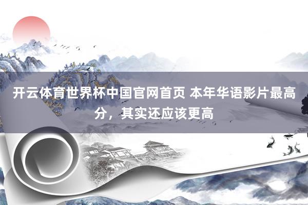开云体育世界杯中国官网首页 本年华语影片最高分,其实还应该更高
