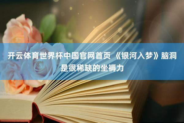 开云体育世界杯中国官网首页 《银河入梦》脑洞是很稀缺的坐褥力