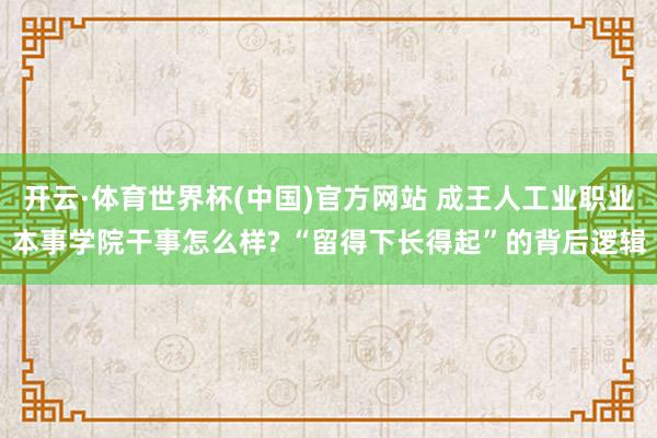 开云·体育世界杯(中国)官方网站 成王人工业职业本事学院干事怎么样? “留得下长得起”的背后逻辑