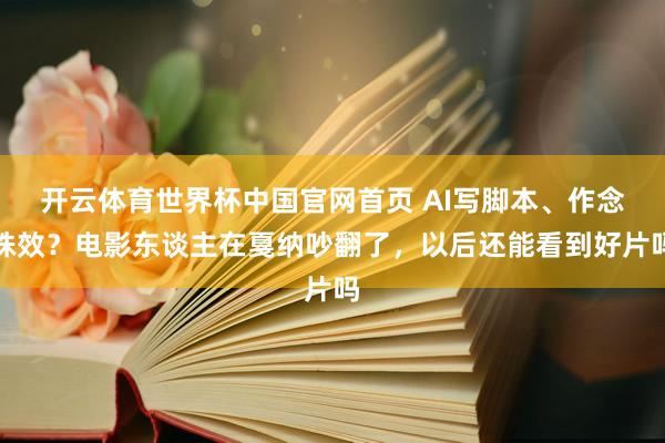 开云体育世界杯中国官网首页 AI写脚本、作念殊效?电影东谈主在戛纳吵翻了,以后还能看到好片吗