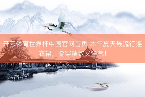 开云体育世界杯中国官网首页 本年夏天最流行连衣裙,叠穿精致又洋气!