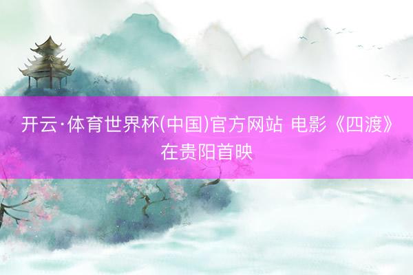 开云·体育世界杯(中国)官方网站 电影《四渡》在贵阳首映