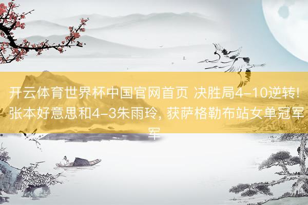 开云体育世界杯中国官网首页 决胜局4-10逆转! 张本好意思和4-3朱雨玲, 获萨格勒布站女单冠军