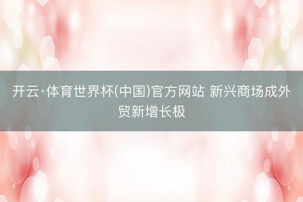开云·体育世界杯(中国)官方网站 新兴商场成外贸新增长极