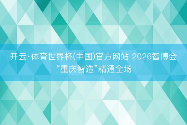 开云·体育世界杯(中国)官方网站 2026智博会“重庆智造”精通全场