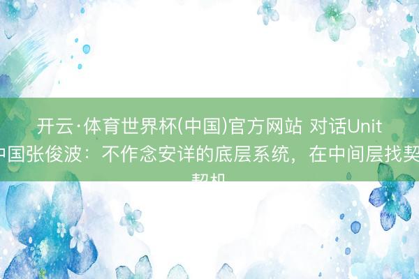 开云·体育世界杯(中国)官方网站 对话Unity中国张俊波:不作念安详的底层系统,在中间层找契机