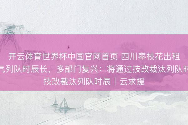 开云体育世界杯中国官网首页 四川攀枝花出租车司机称加气列队时辰长,多部门复兴:将通过技改裁汰列队时辰|云求援