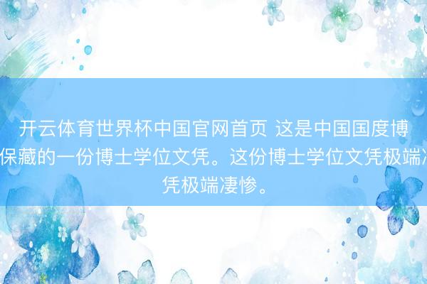 开云体育世界杯中国官网首页 这是中国国度博物馆保藏的一份博士学位文凭。这份博士学位文凭极端凄惨。