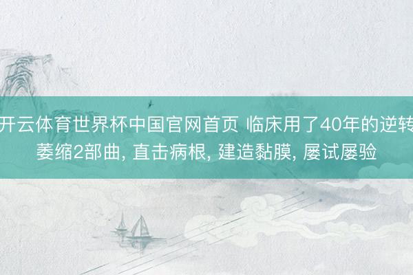 开云体育世界杯中国官网首页 临床用了40年的逆转萎缩2部曲， 直击病根， 建造黏膜， 屡试屡验
