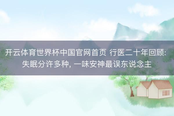 开云体育世界杯中国官网首页 行医二十年回顾: 失眠分许多种， 一味安神最误东说念主