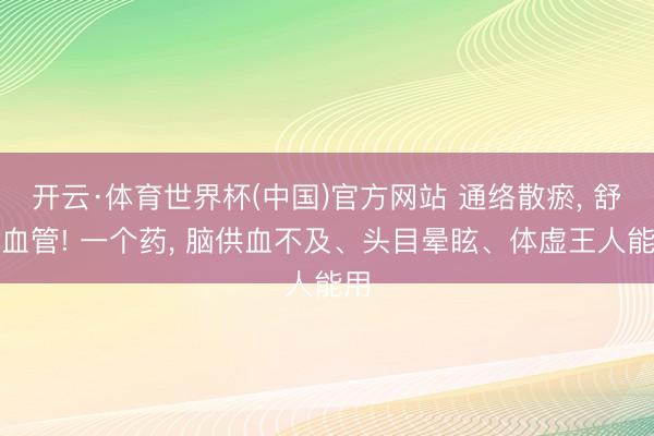 开云·体育世界杯(中国)官方网站 通络散瘀， 舒张血管! 一个药， 脑供血不及、头目晕眩、体虚王人能用