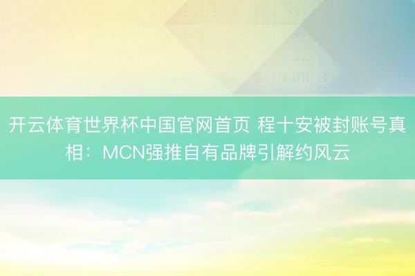 开云体育世界杯中国官网首页 程十安被封账号真相:MCN强推自有品牌引解约风云