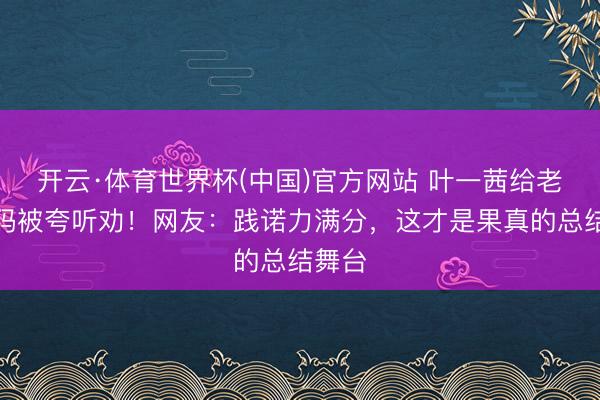 开云·体育世界杯(中国)官方网站 叶一茜给老公打码被夸听劝!网友:践诺力满分,这才是果真的总结舞台